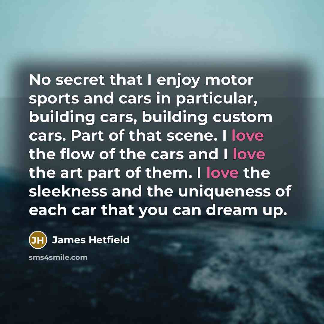 “No secret that I enjoy motor sports and cars in…” quote by James Hetfield