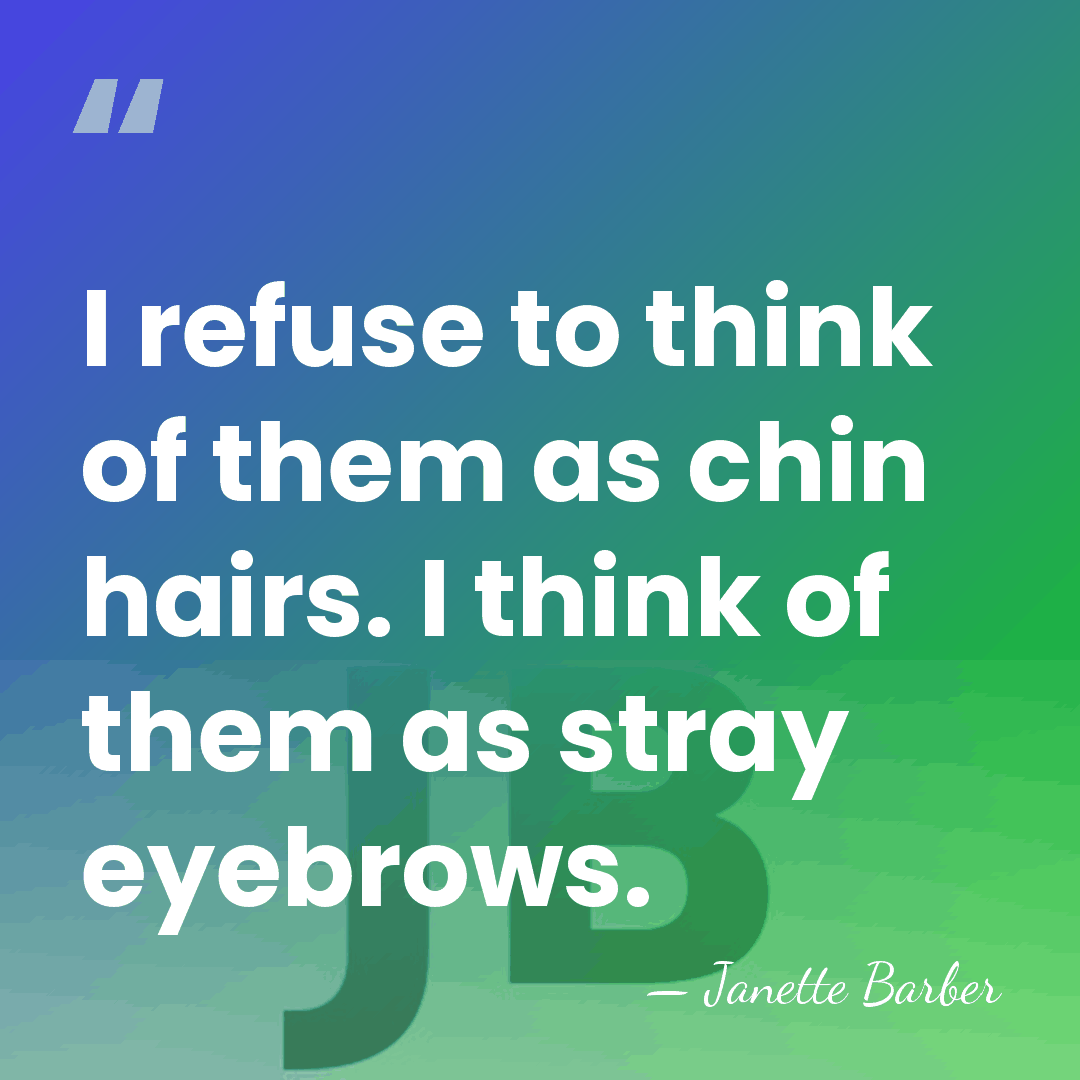 I refuse to think of them as chin hairs. I think of&hellip; - Janette Barber