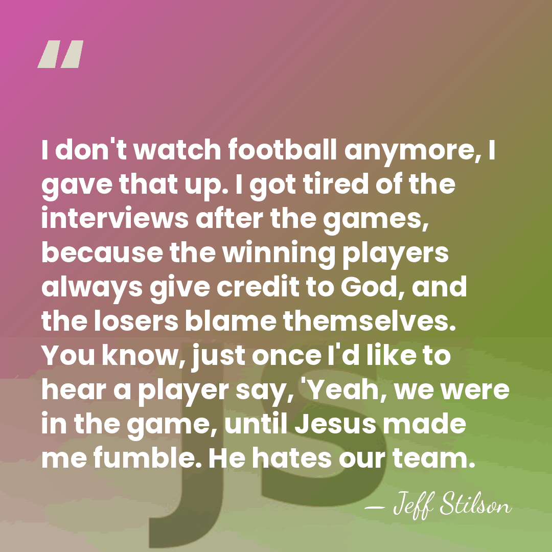 I don't watch football anymore, I gave that up. I got tired&hellip; - Jeff Stilson