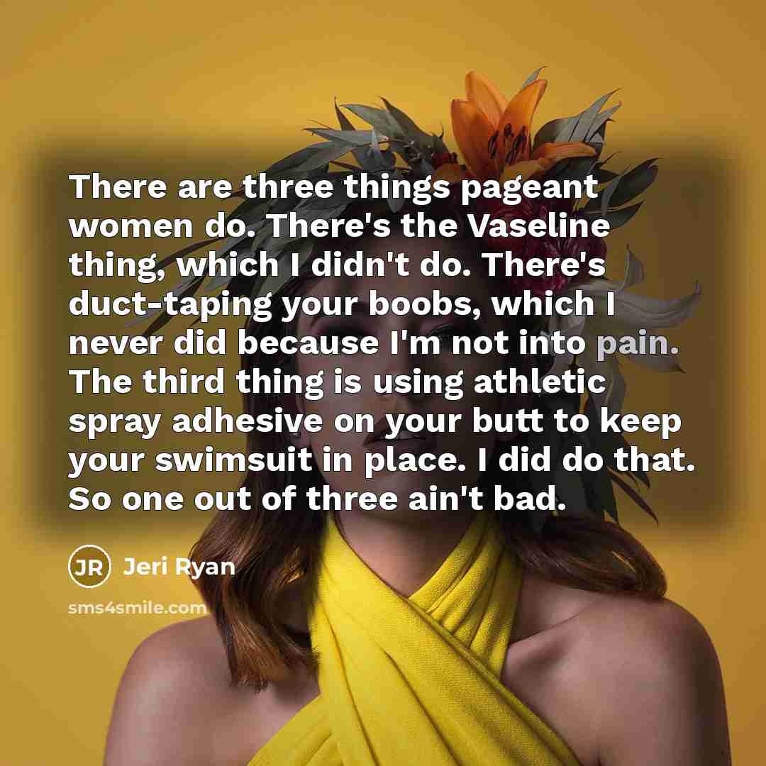 “There are three things pageant women do. There`s the Vaseline…” quote by Jeri Ryan