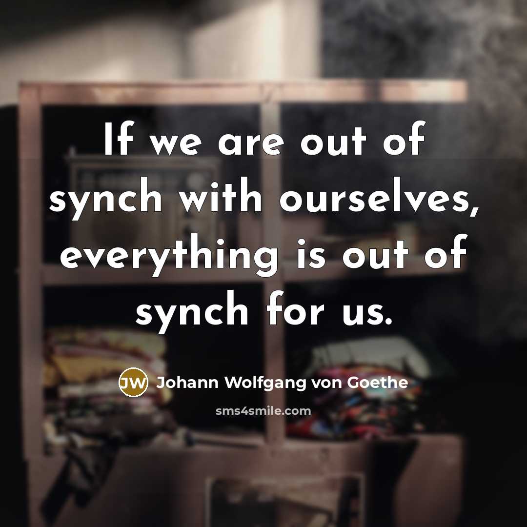 “If we are out of synch with ourselves, everything is…” quote by Johann Wolfgang von Goethe