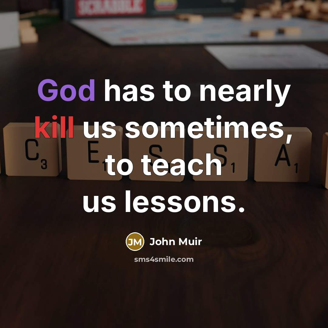 “God has to nearly kill us sometimes, to teach us…” quote by John Muir