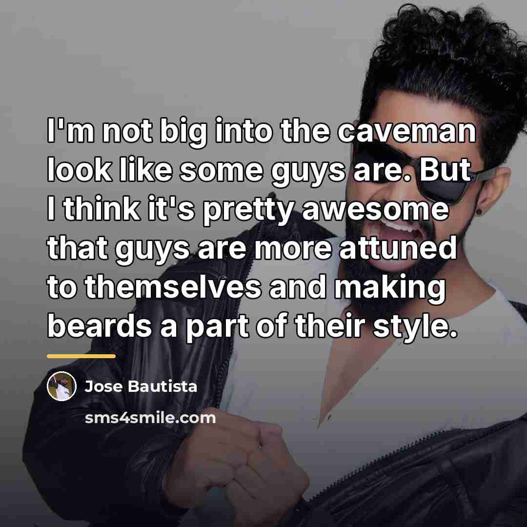 “I'm not big into the caveman look like some guys…” quote by Jose Bautista