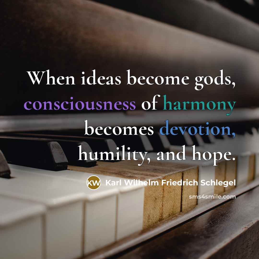 “When ideas become gods, consciousness of harmony becomes devotion, humility,…” quote by Karl Wilhelm Friedrich Schlegel