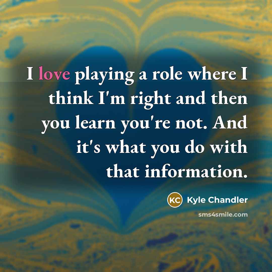 “I love playing a role where I think I'm right…” quote by Kyle Chandler