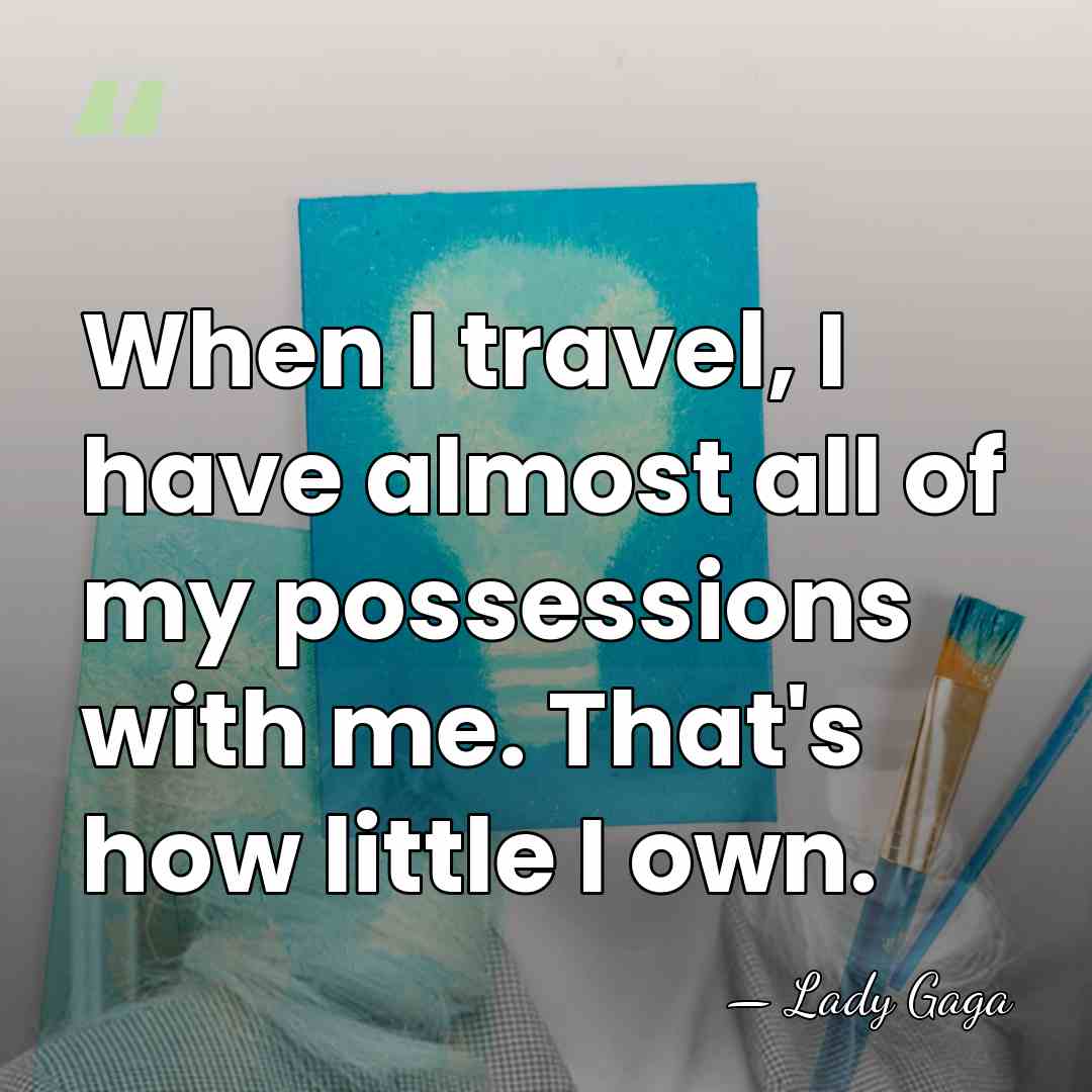 When I travel, I have almost all of my possessions with me.&hellip; - Lady Gaga