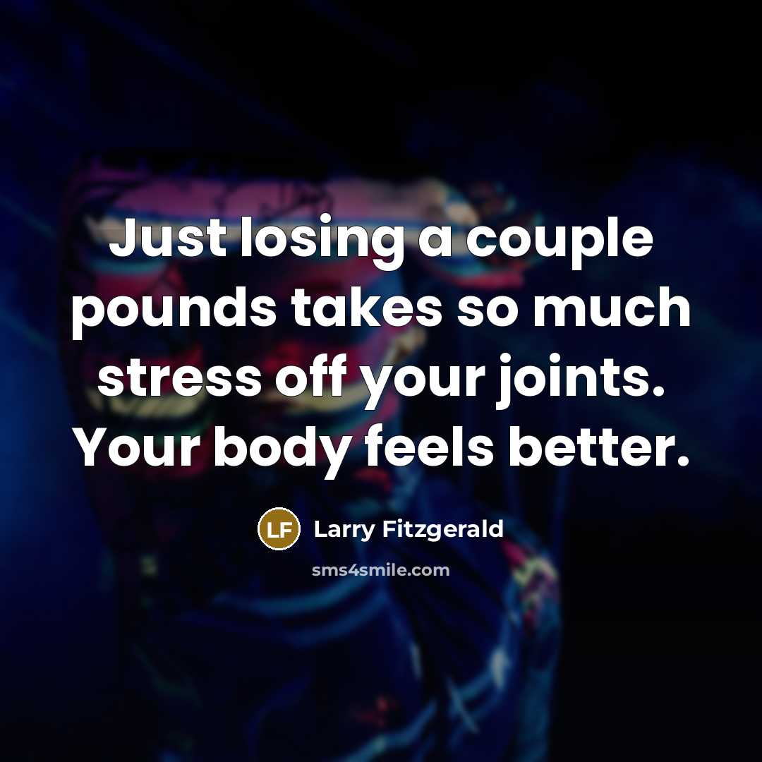 “Just losing a couple pounds takes so much stress off…” quote by Larry Fitzgerald