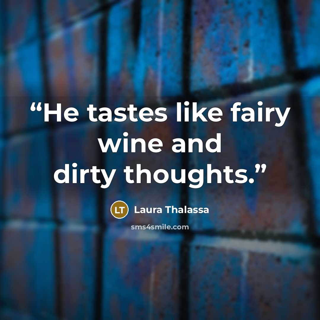 “He tastes like fairy wine and dirty thoughts.” quote by Laura Thalassa