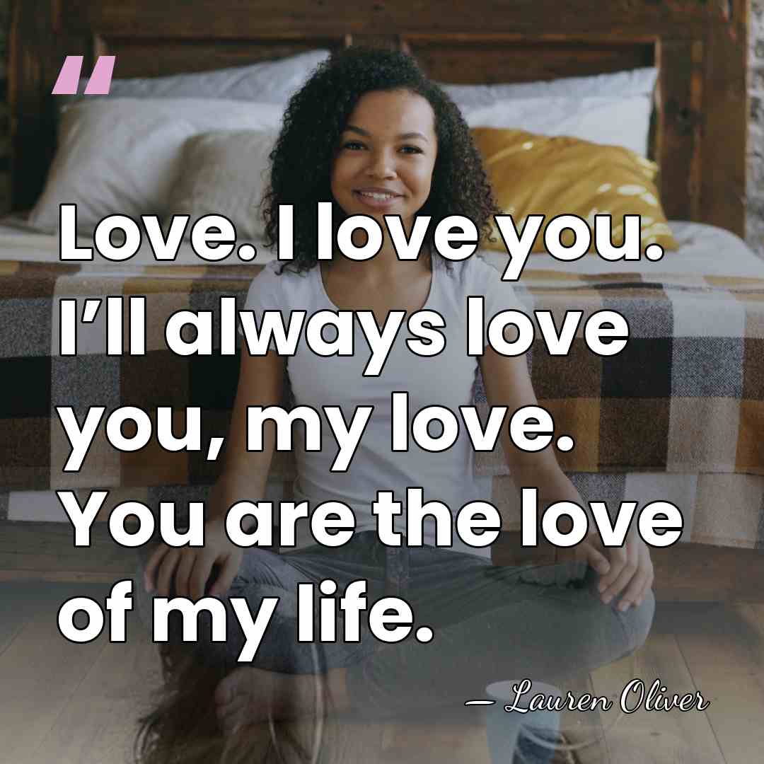 Love. I love you. I’ll always love you, my love. You are&hellip; - Lauren Oliver