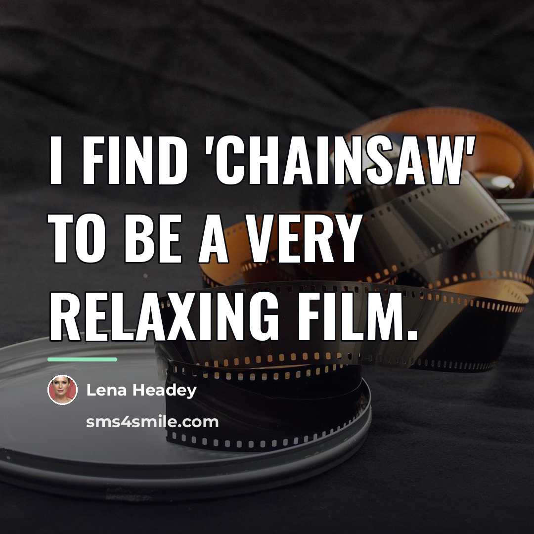 “I find 'Chainsaw' to be a very relaxing film.…” quote by Lena Headey