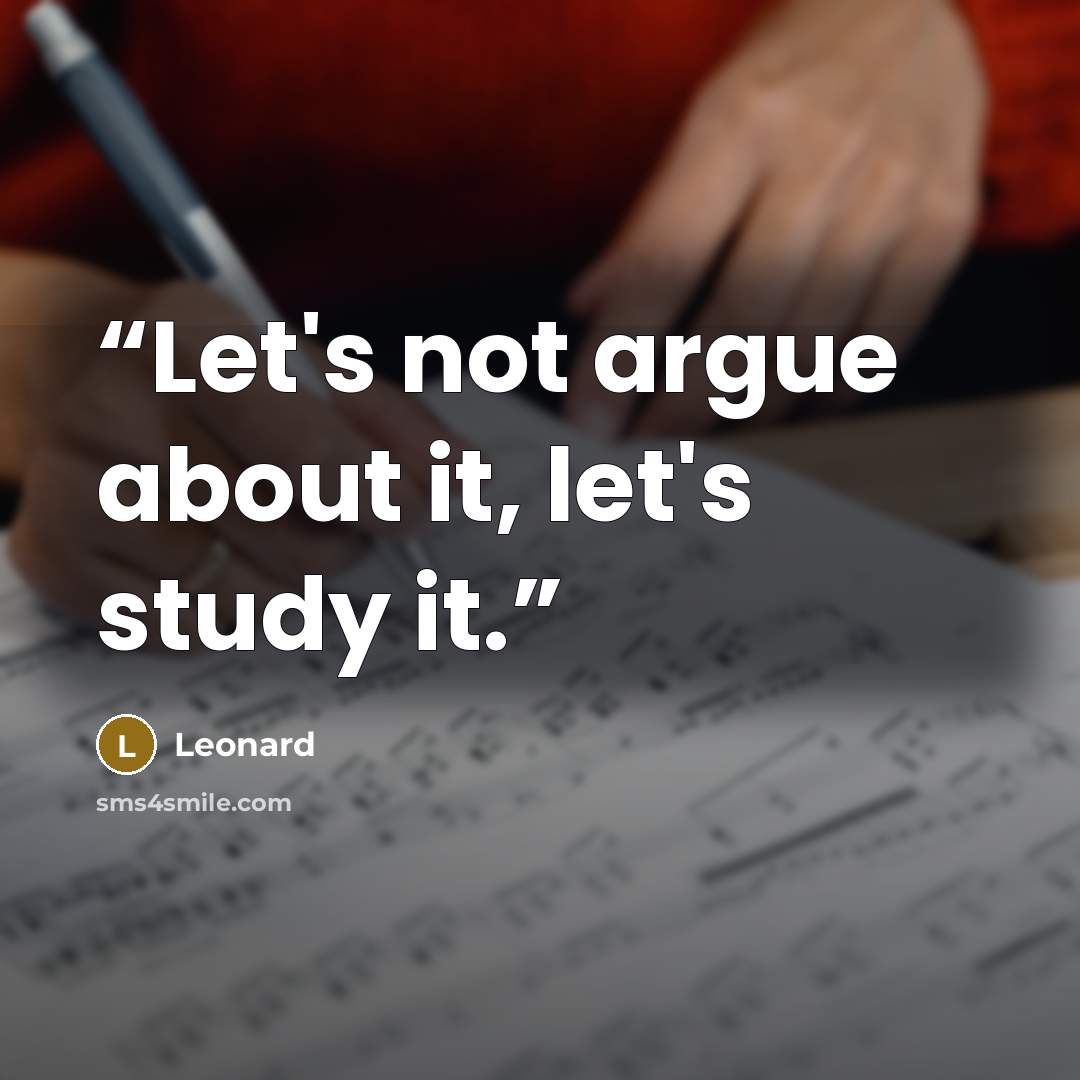 “Let's not argue about it, let's study it.” quote by Leonard
