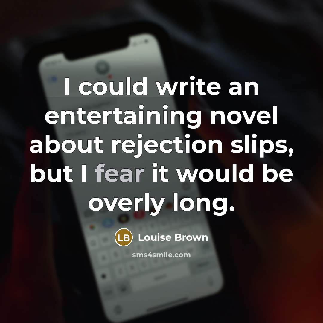 “I could write an entertaining novel about rejection slips, but…” quote by Louise Brown