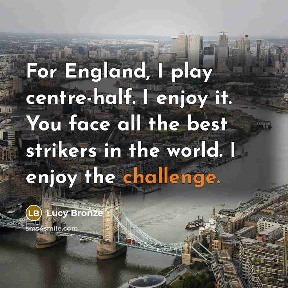“For England, I play centre-half. I enjoy it. You face…” quote by Lucy Bronze