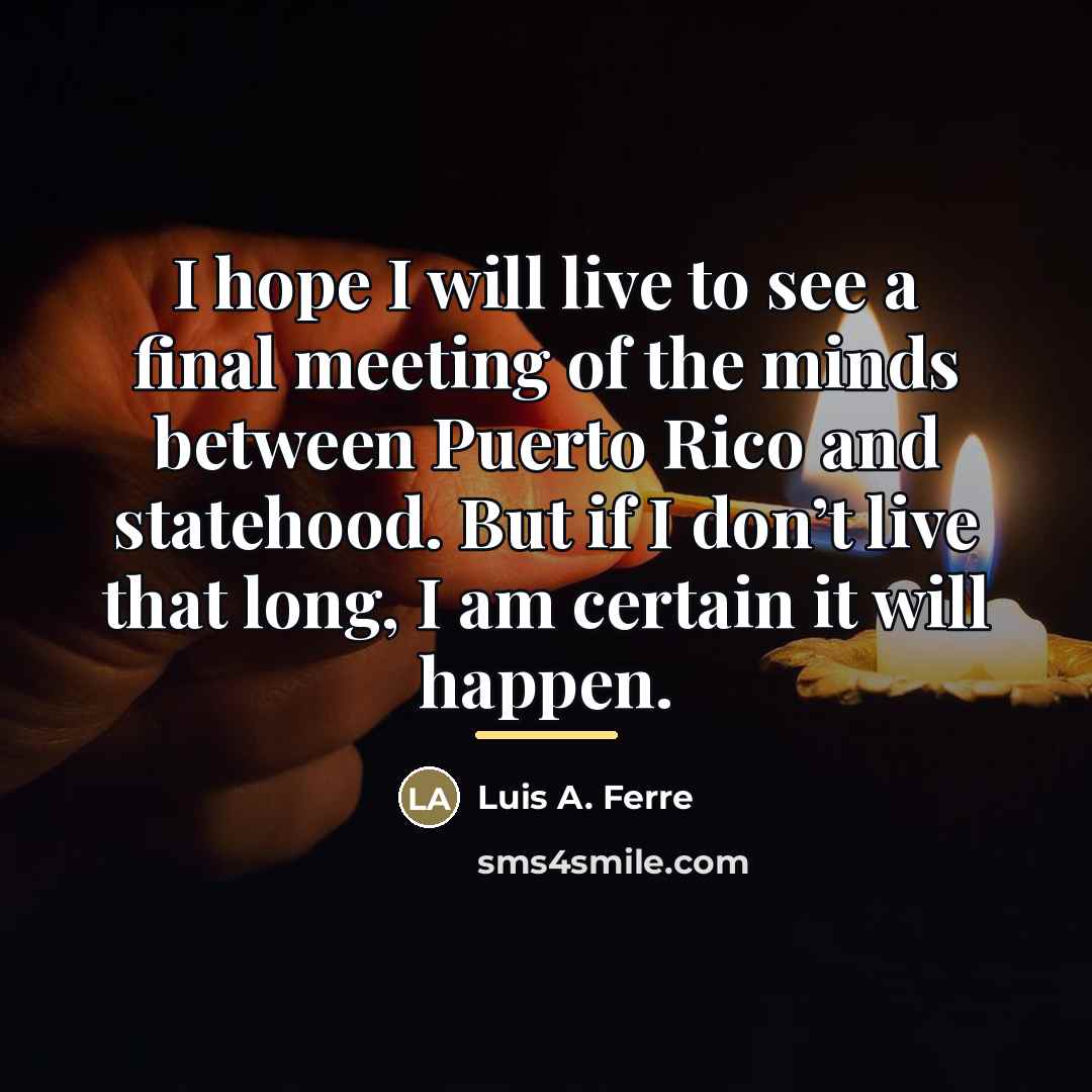“I hope I will live to see a final meeting…” quote by Luis A. Ferre