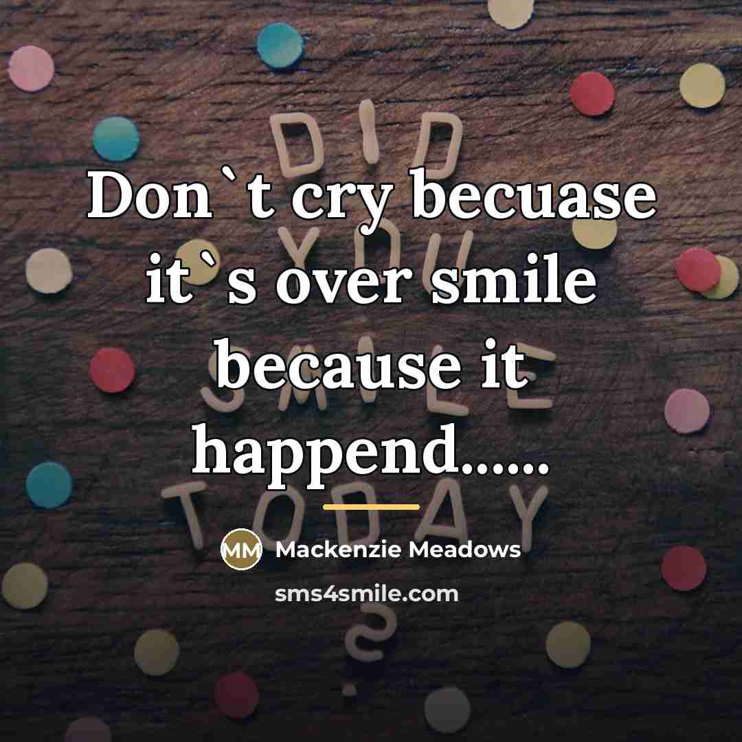 “Don`t cry becuase it`s over smile because it happend......…” quote by Mackenzie Meadows