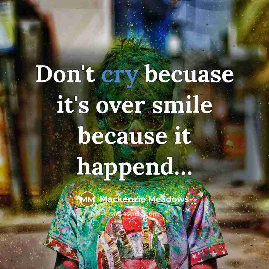 “Don't cry becuase it's over smile because it happend…” quote by Mackenzie Meadows