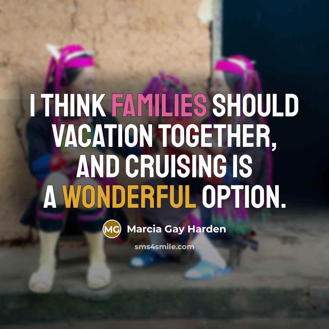“I think families should vacation together, and cruising is a wonderful option.” quote by Marcia Gay Harden