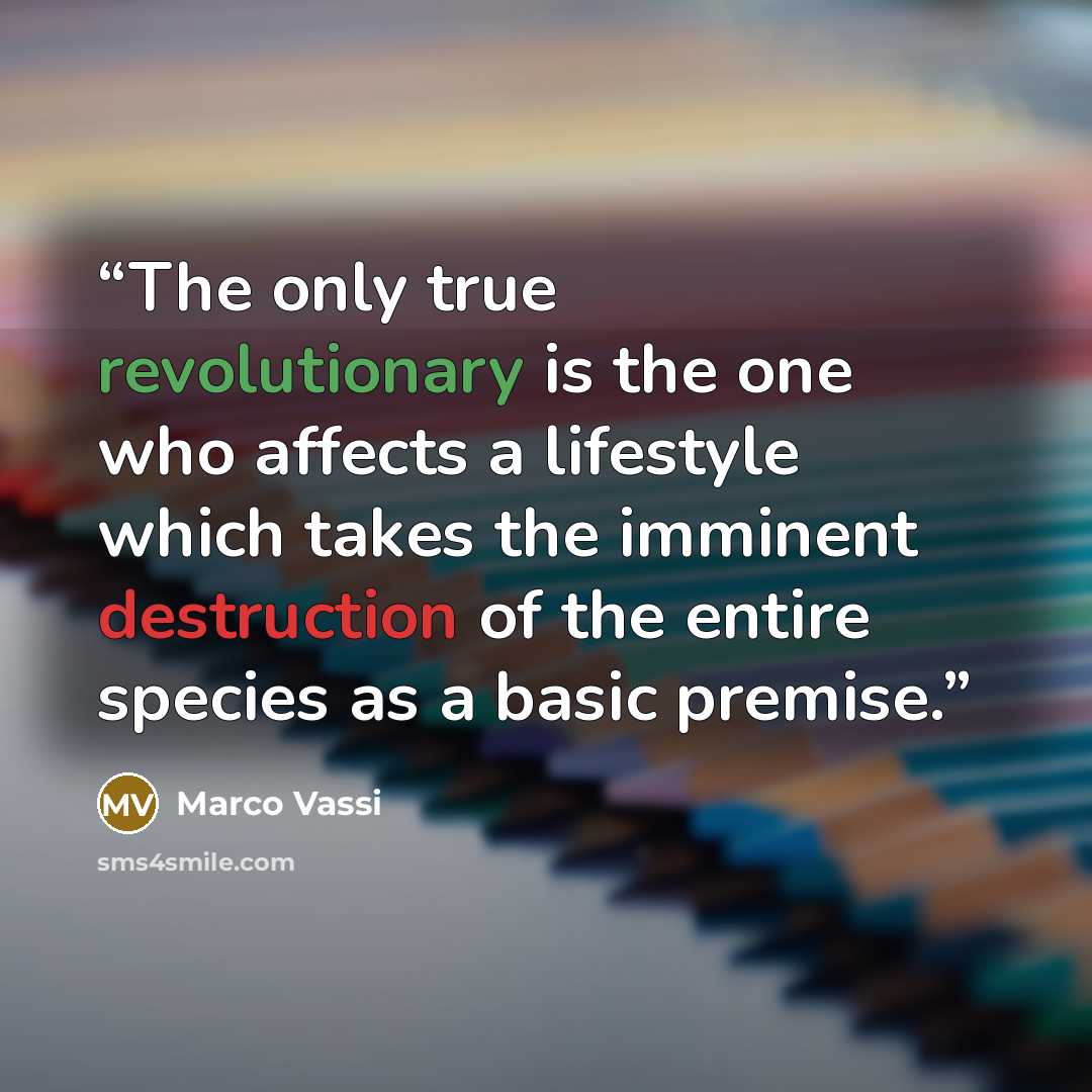 “The only true revolutionary is the one who affects a lifestyle which takes the imminent destruction of the entire species as a basic premise.” quote by Marco Vassi
