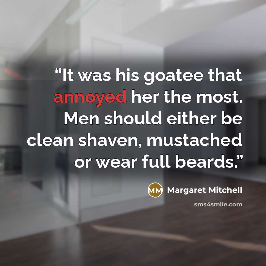 “It was his goatee that annoyed her the most. Men should either be clean shaven, mustached or wear full beards.” quote by Margaret Mitchell