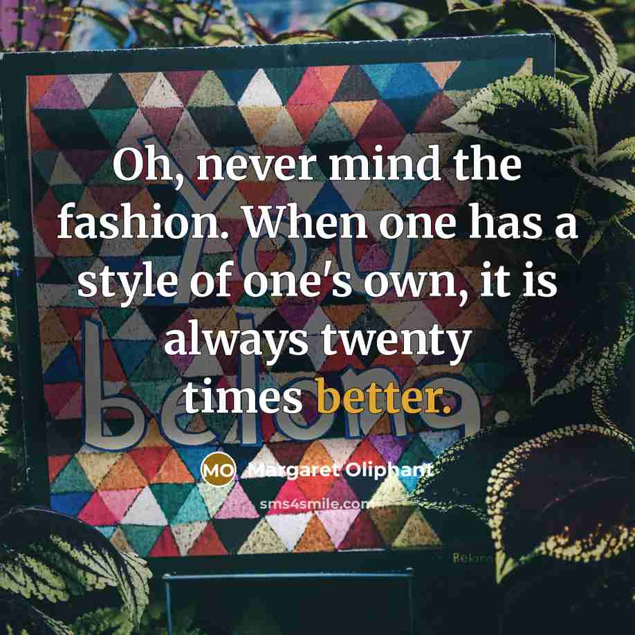 “Oh, never mind the fashion. When one has a style of one's own, it is always twenty times better.” quote by Margaret Oliphant
