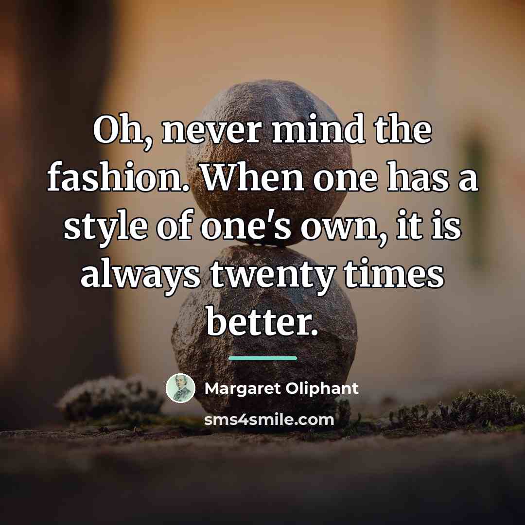 “Oh, never mind the fashion. When one has a style…” quote by Margaret Oliphant