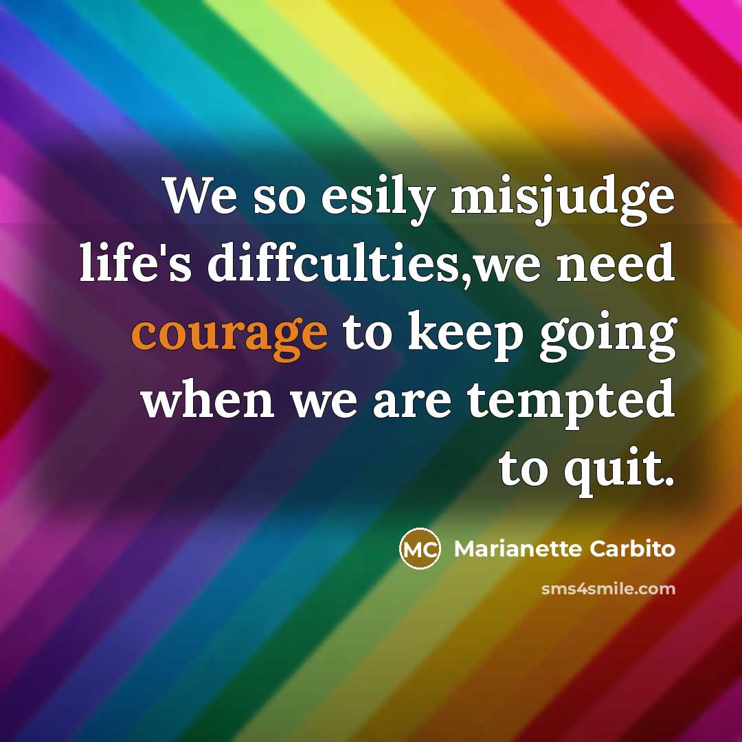 “We so esily misjudge life's diffculties,we need courage to keep…” quote by Marianette Carbito
