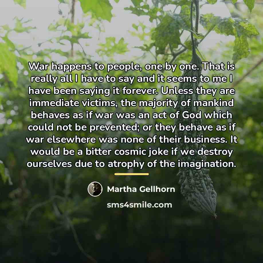 “War happens to people, one by one. That is really…” quote by Martha Gellhorn