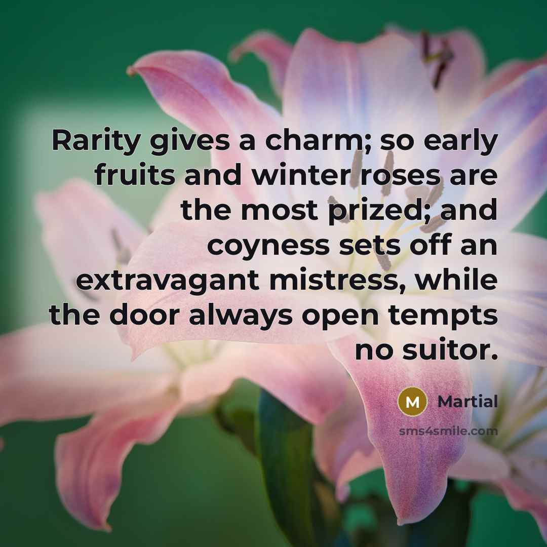 “Rarity gives a charm; so early fruits and winter roses…” quote by Martial