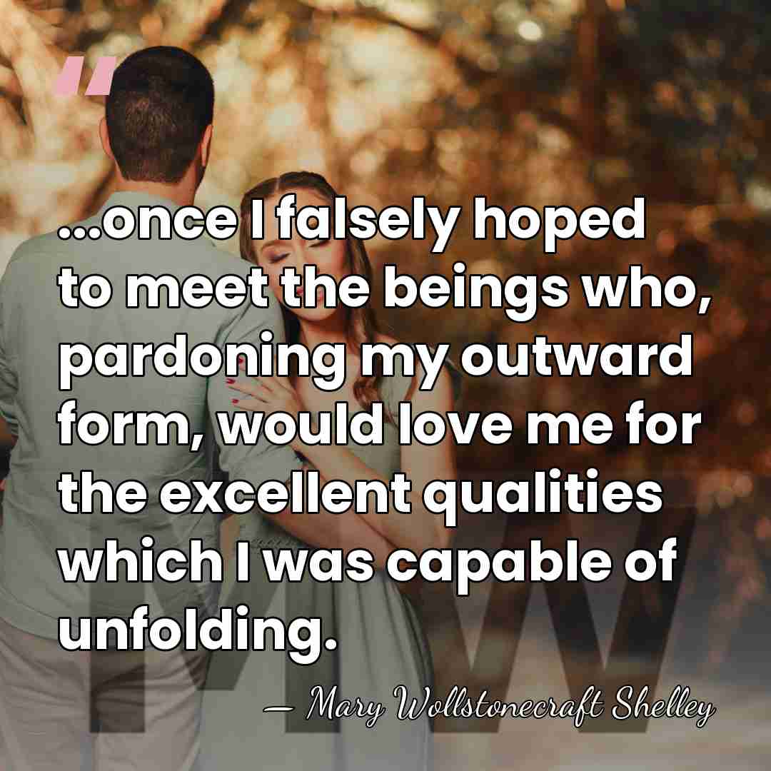 ...once I falsely hoped to meet the beings who, pardoning my outward&hellip; - Mary Wollstonecraft Shelley