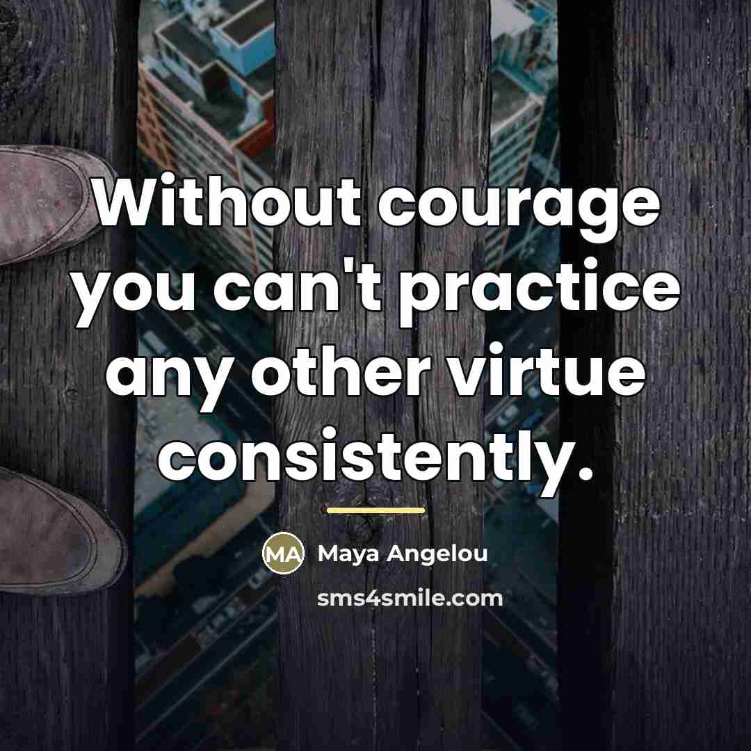 “Without courage you can't practice any other virtue consistently.…” quote by Maya Angelou
