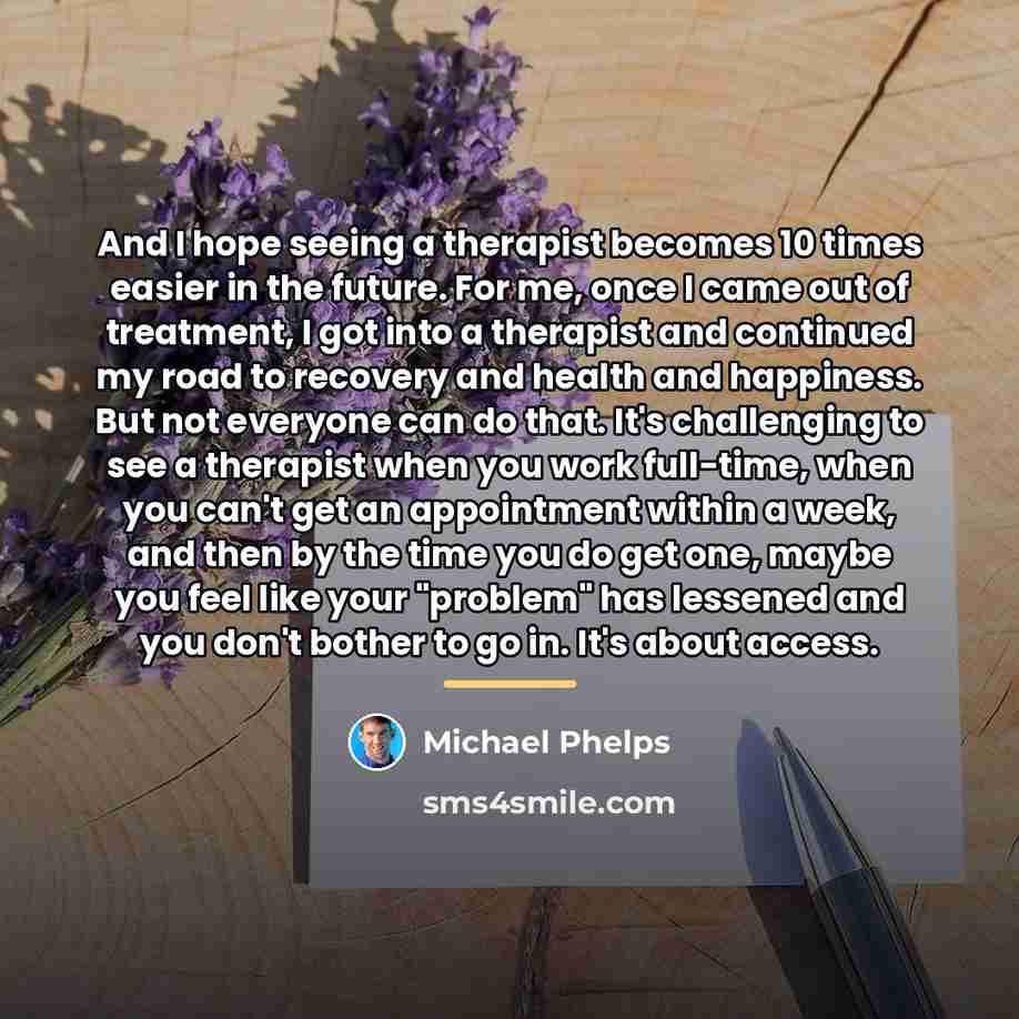 “And I hope seeing a therapist becomes 10 times easier…” quote by Michael Phelps