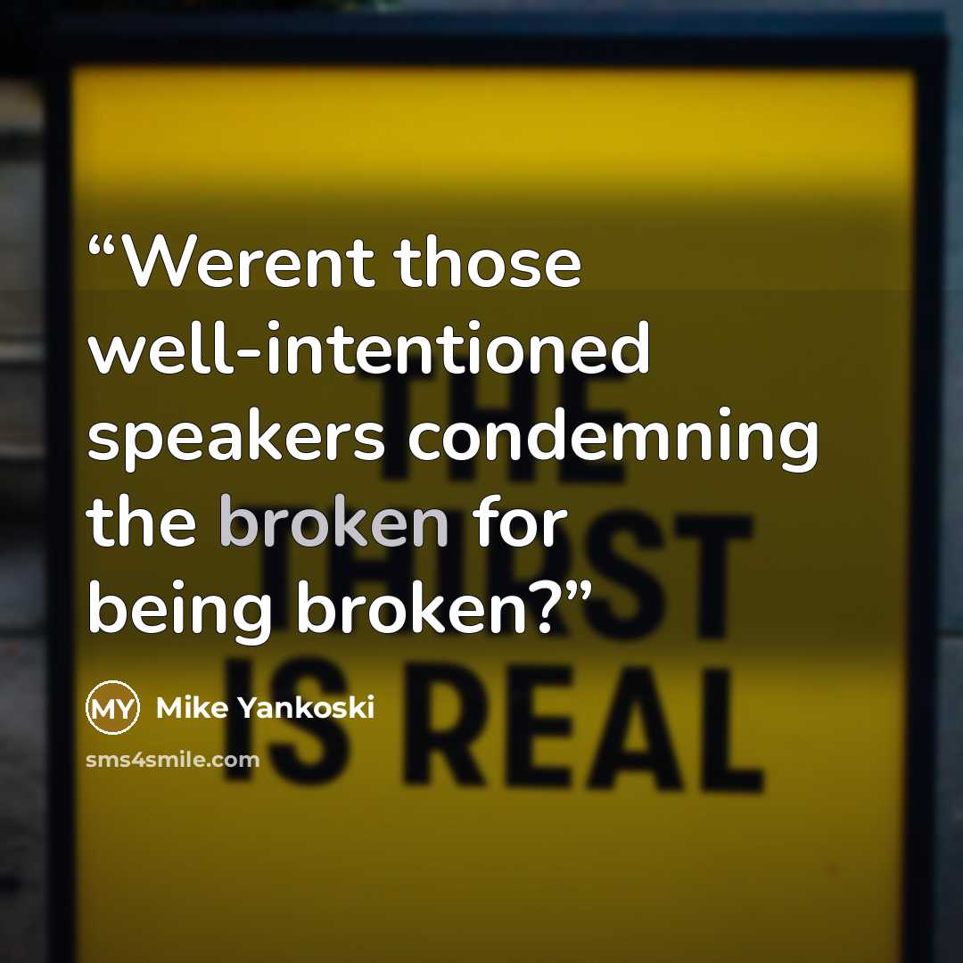 “Werent those well-intentioned speakers condemning the broken for being broken?” quote by Mike Yankoski