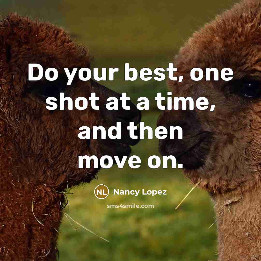 “Do your best, one shot at a time, and then move on.” quote by Nancy Lopez