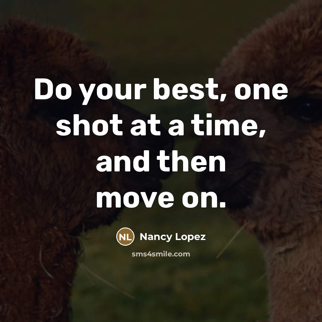 “Do your best, one shot at a time, and then…” quote by Nancy Lopez