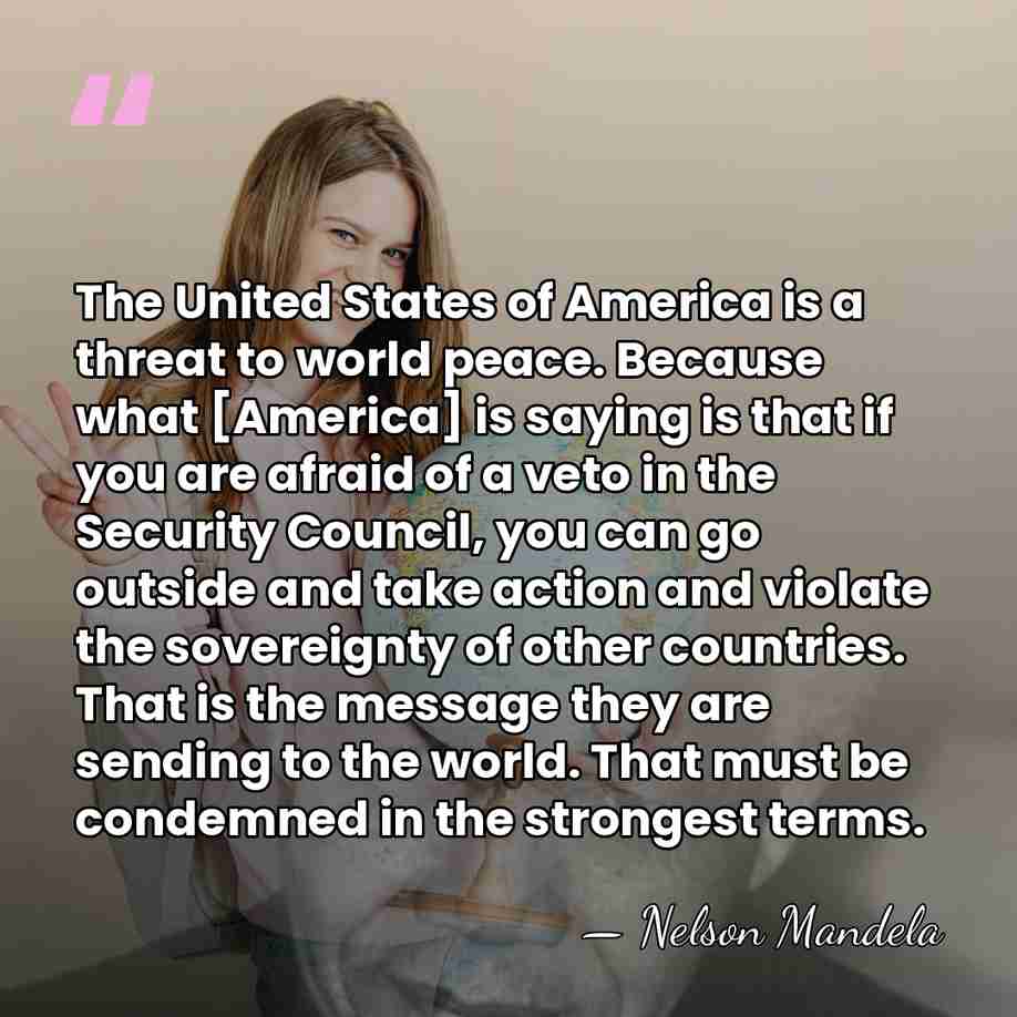 The United States of America is a threat to world peace. Because&hellip; - Nelson Mandela