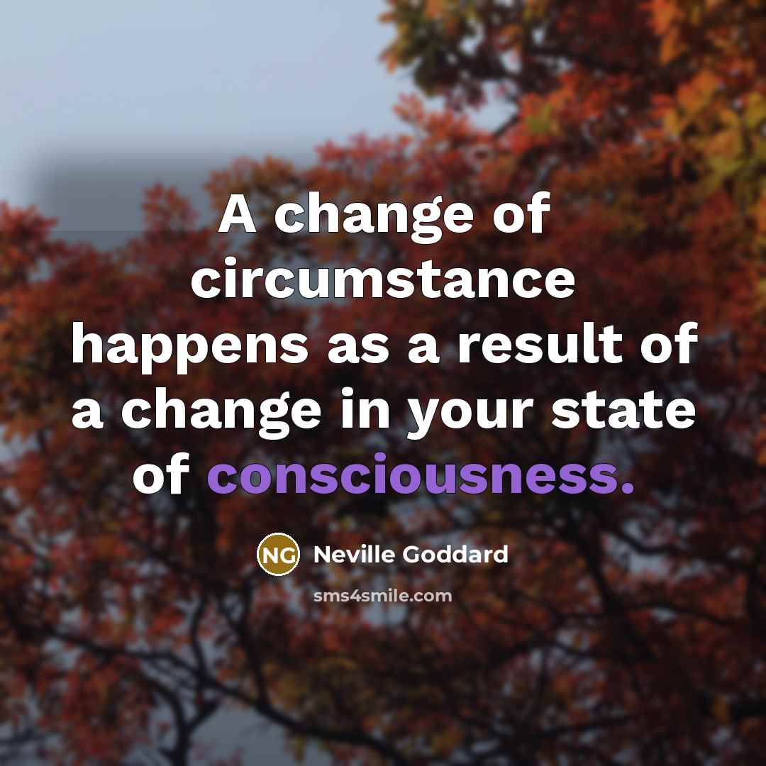 “A change of circumstance happens as a result of a…” quote by Neville Goddard