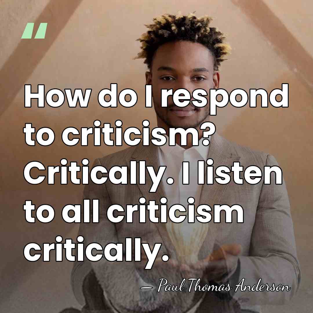 How do I respond to criticism? Critically. I listen to all criticism&hellip; - Paul Thomas Anderson