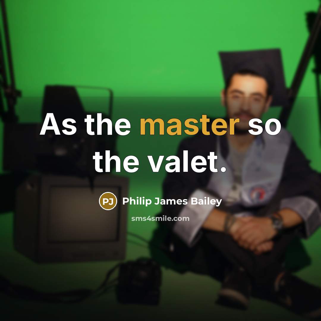 “As the master so the valet.…” quote by Philip James Bailey