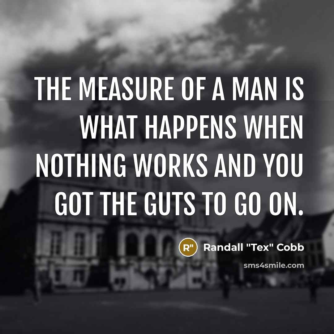 “The measure of a man is what happens when nothing…” quote by Randall "Tex" Cobb