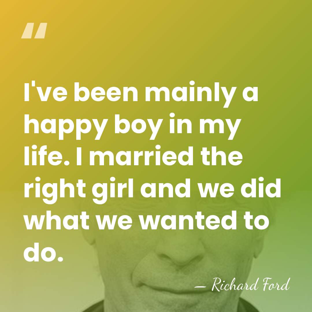I've been mainly a happy boy in my life. I married the&hellip; - Richard Ford