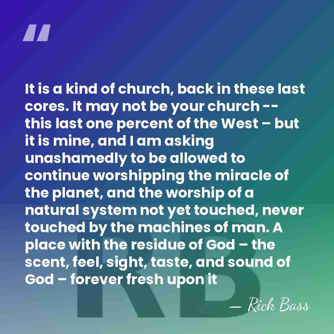 It is a kind of church, back in these last cores. It&hellip; - Rick Bass