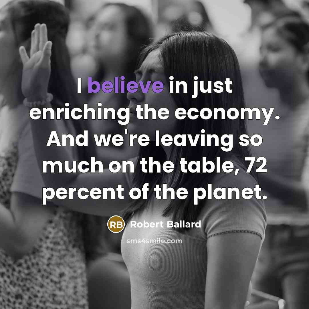 “I believe in just enriching the economy. And we're leaving…” quote by Robert Ballard