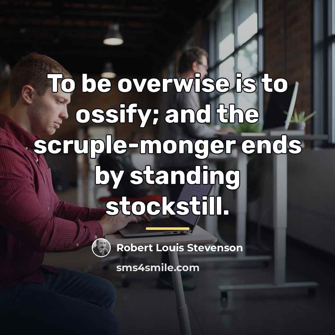“To be overwise is to ossify; and the scruple-monger ends…” quote by Robert Louis Stevenson