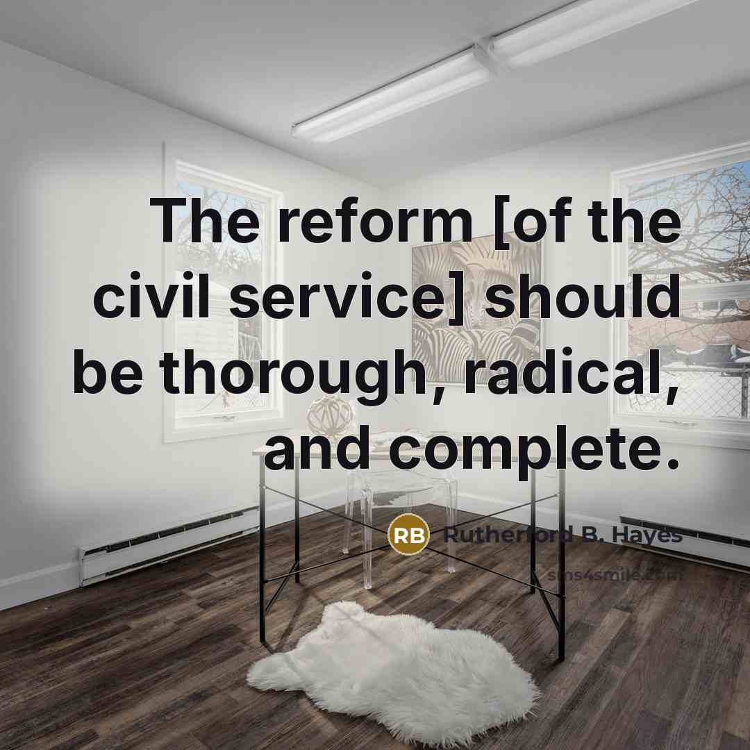 “The reform [of the civil service] should be thorough, radical,…” quote by Rutherford B. Hayes