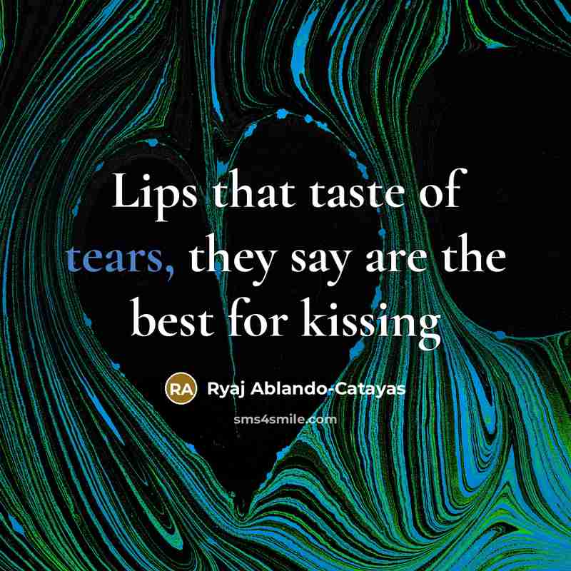 “Lips that taste of tears, they say are the best…” quote by Ryaj Ablando-Catayas