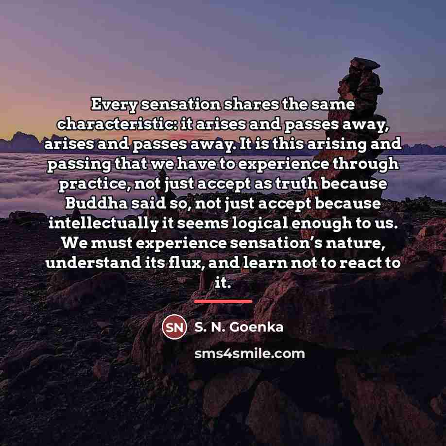 “Every sensation shares the same characteristic: it arises and passes…” quote by S. N. Goenka