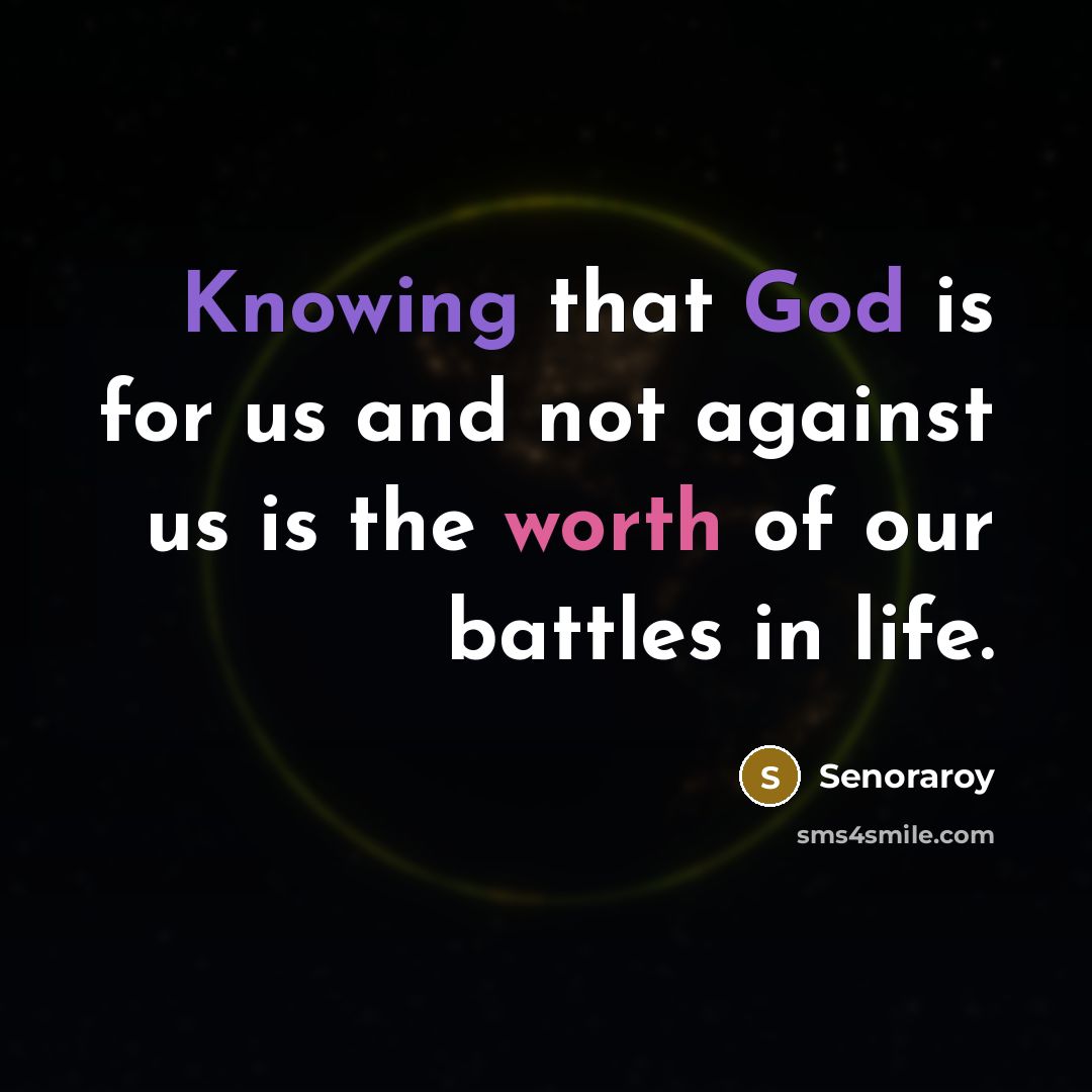 “Knowing that God is for us and not against us is the worth of our battles in life.” quote by Senoraroy