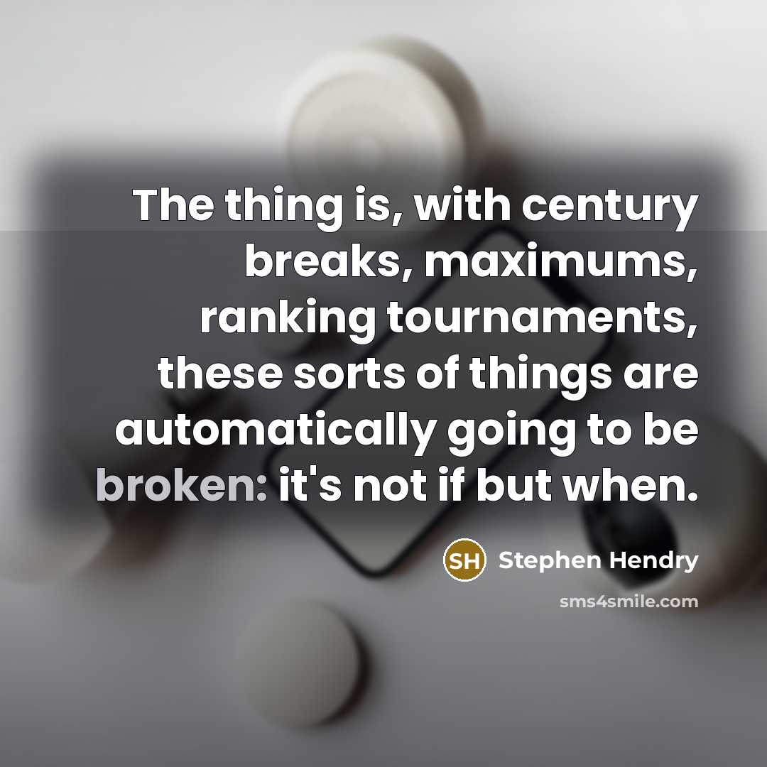 “The thing is, with century breaks, maximums, ranking tournaments, these sorts of things are automatically going to be broken: it's not if but when.” quote by Stephen Hendry