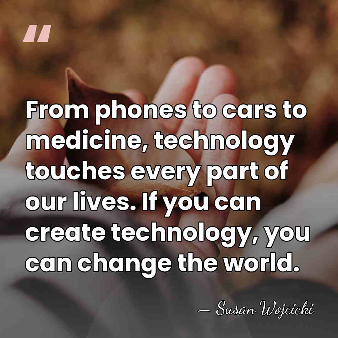 From phones to cars to medicine, technology touches every part of our&hellip; - Susan Wojcicki
