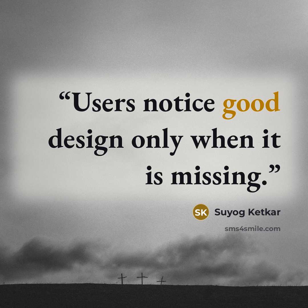 “Users notice good design only when it is missing.” quote by Suyog Ketkar